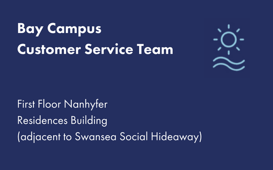 Bay Campus Customer Services Team, First Floor, Nanhyfer Building (adjacent to the Core)