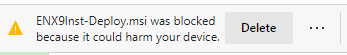 Screenshot of tab containing the following text: ENX9Inst-Deploy.msi was blocked because it could harm your device. There is a delete button and three horizontal dots on the image