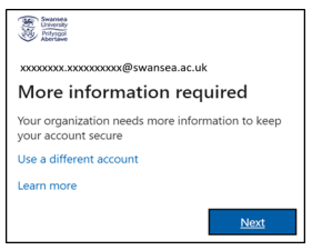 A dialogue box reading More information required - your organisation needs more information to keep your account secure. There are options to Use a different account, Learn more or click Next